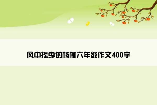 风中摇曳的杨柳六年级作文400字