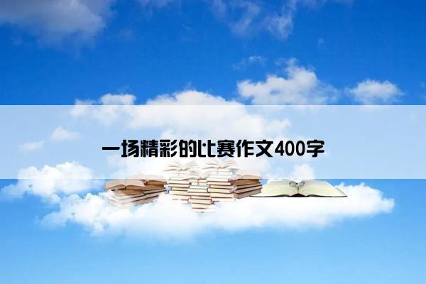 一场精彩的比赛作文400字