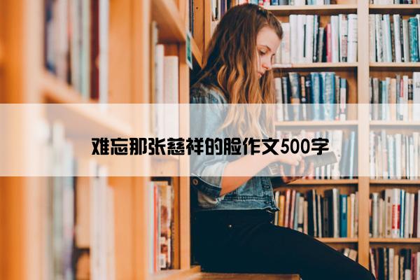 难忘那张慈祥的脸作文500字