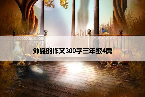 外婆的作文300字三年级4篇