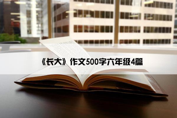 《长大》作文500字六年级4篇