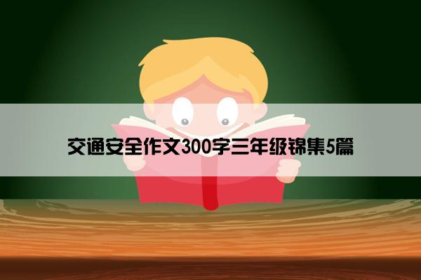 交通安全作文300字三年级锦集5篇