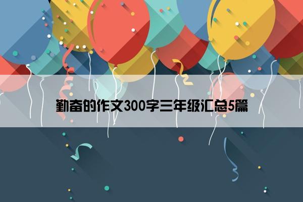 勤奋的作文300字三年级汇总5篇