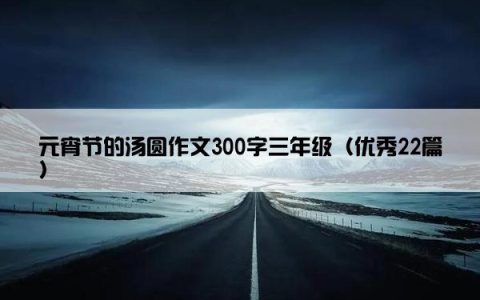 元宵节的汤圆作文300字三年级（优秀22篇）