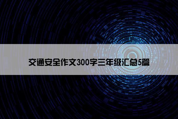 交通安全作文300字三年级汇总5篇