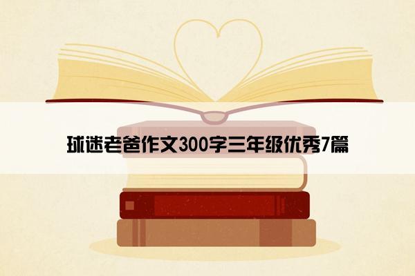 球迷老爸作文300字三年级优秀7篇