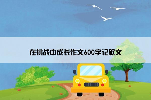 在挑战中成长作文600字记叙文