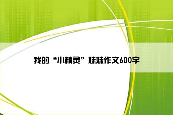 我的“小精灵”妹妹作文600字