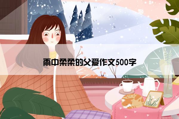 雨中柔柔的父爱作文500字