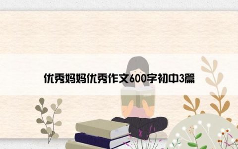 优秀妈妈优秀作文600字初中3篇