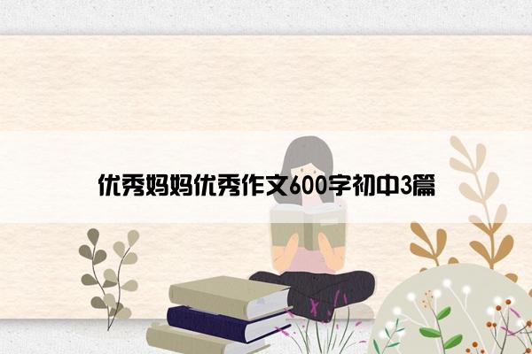 优秀妈妈优秀作文600字初中3篇