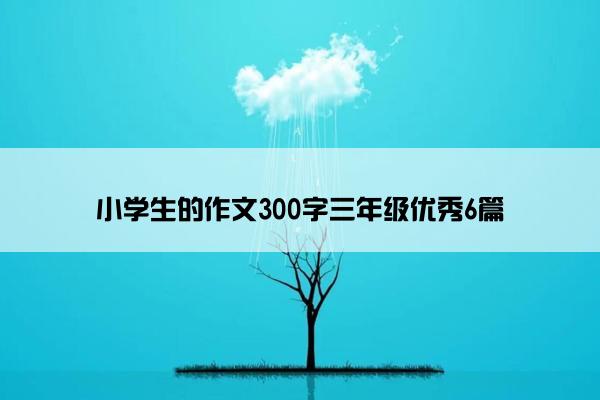 小学生的作文300字三年级优秀6篇