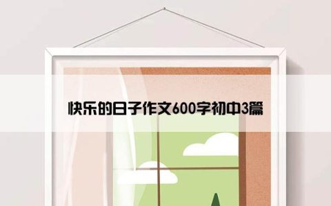 快乐的日子作文600字初中3篇