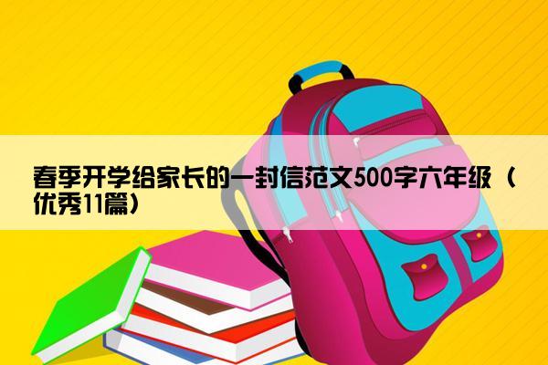 春季开学给家长的一封信范文500字六年级（优秀11篇）