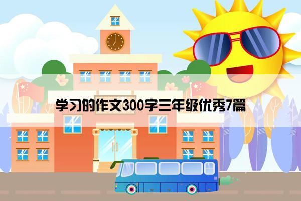 学习的作文300字三年级优秀7篇