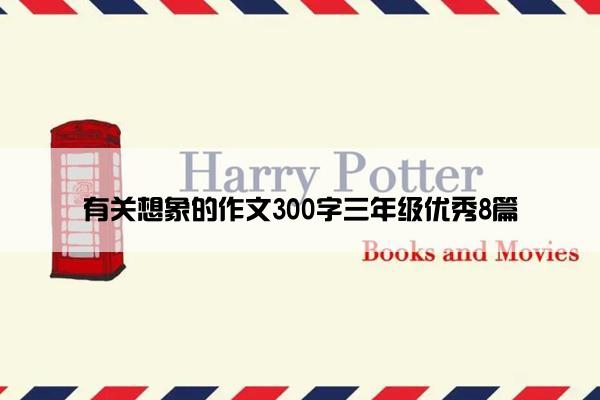 有关想象的作文300字三年级优秀8篇