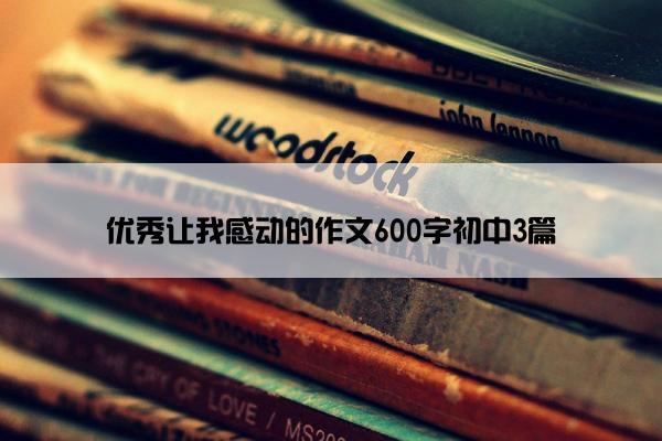 优秀让我感动的作文600字初中3篇