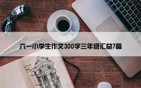 六一小学生作文300字三年级汇总7篇