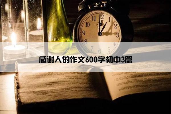 感谢人的作文600字初中3篇