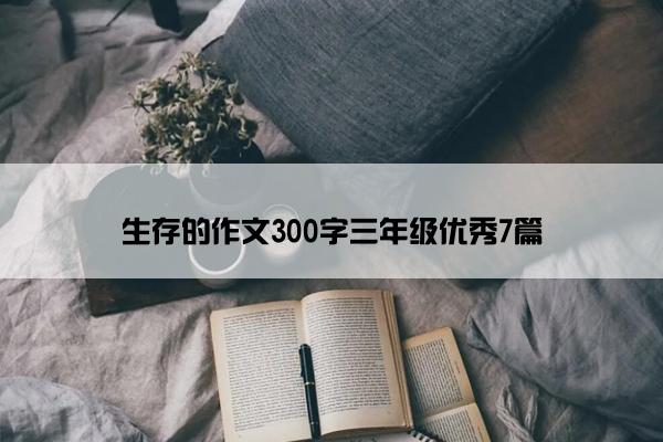 生存的作文300字三年级优秀7篇