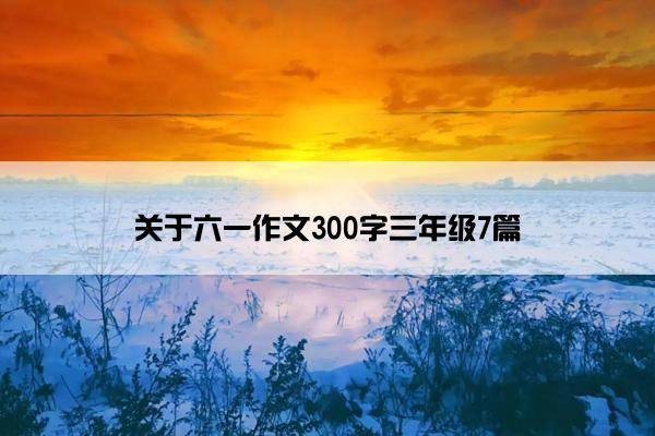 关于六一作文300字三年级7篇