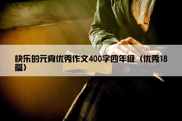 快乐的元宵优秀作文400字四年级（优秀18篇）