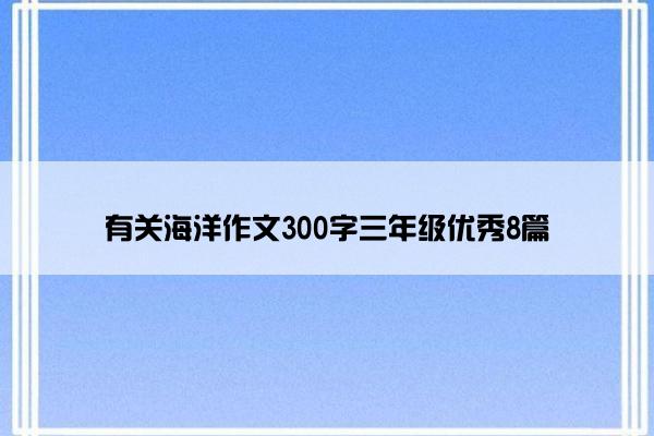 有关海洋作文300字三年级优秀8篇