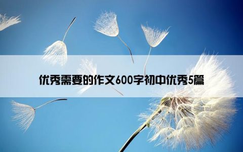 优秀需要的作文600字初中优秀5篇