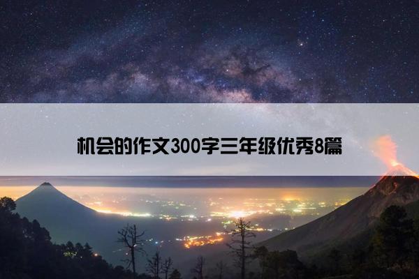 机会的作文300字三年级优秀8篇