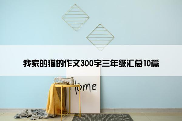 我家的猫的作文300字三年级汇总10篇