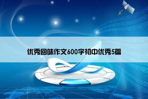 优秀回味作文600字初中优秀5篇