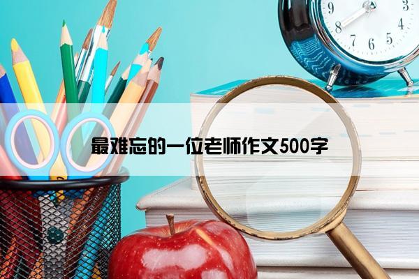 最难忘的一位老师作文500字