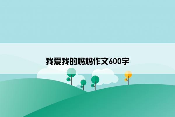 我爱我的妈妈作文600字