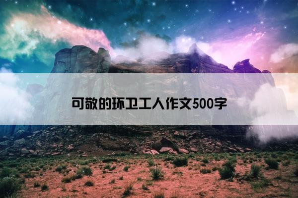 可敬的环卫工人作文500字