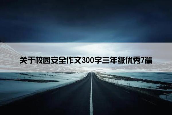 关于校园安全作文300字三年级优秀7篇