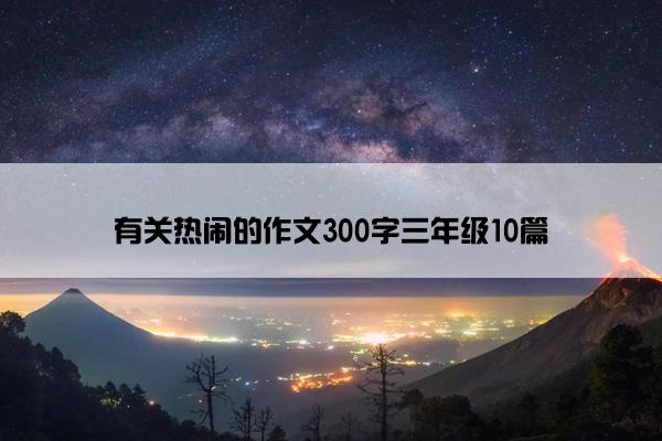 有关热闹的作文300字三年级10篇