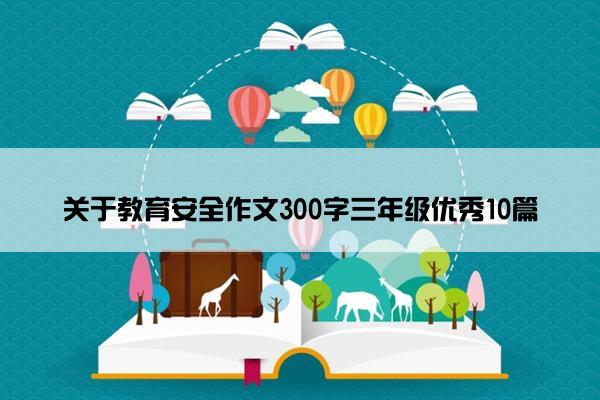 关于教育安全作文300字三年级优秀10篇