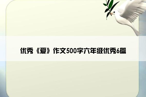 优秀《爱》作文500字六年级优秀6篇