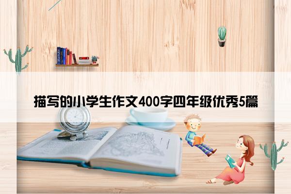 描写的小学生作文400字四年级优秀5篇