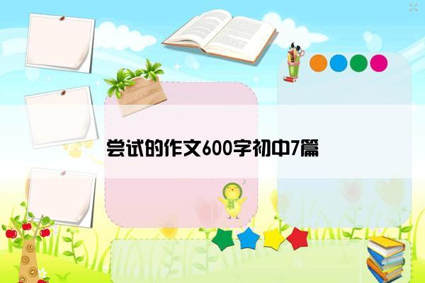 尝试的作文600字初中7篇