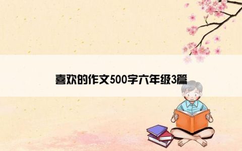 喜欢的作文500字六年级3篇