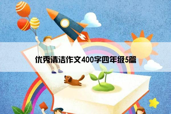 优秀清洁作文400字四年级5篇