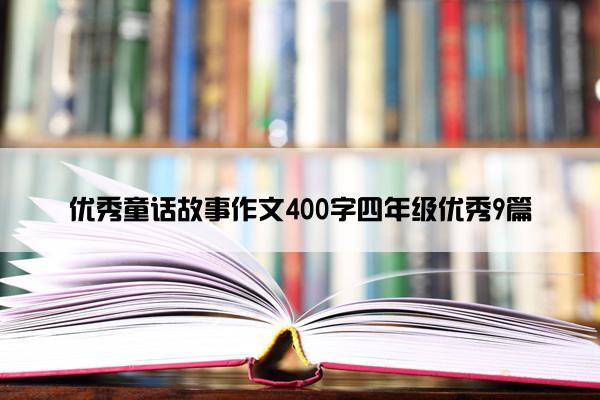 优秀童话故事作文400字四年级优秀9篇