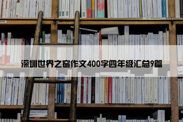 深圳世界之窗作文400字四年级汇总9篇