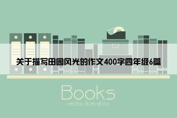 关于描写田园风光的作文400字四年级6篇