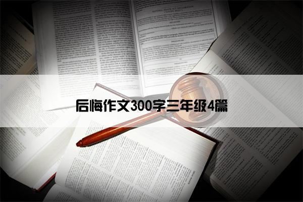 后悔作文300字三年级4篇