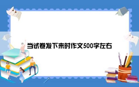 当试卷发下来时作文500字左右