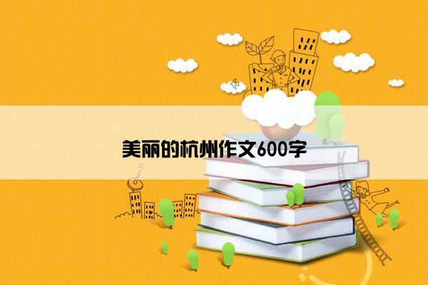 美丽的杭州作文600字