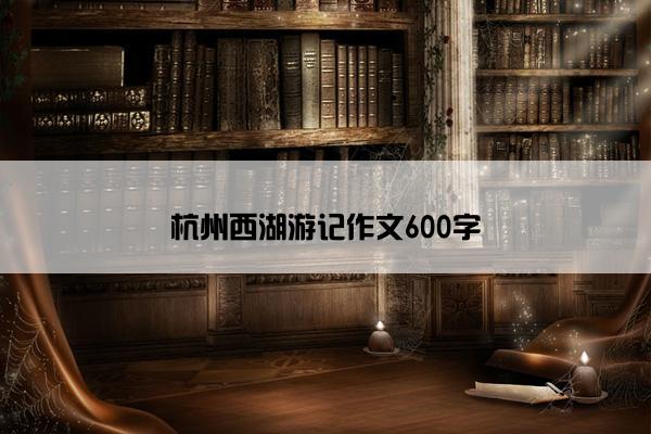 杭州西湖游记作文600字