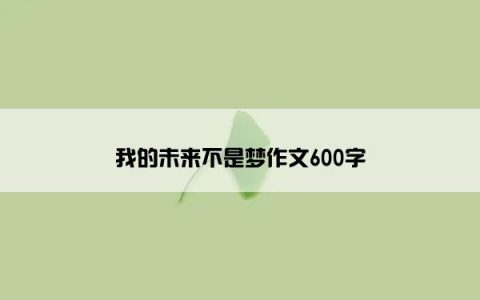 我的未来不是梦作文600字
